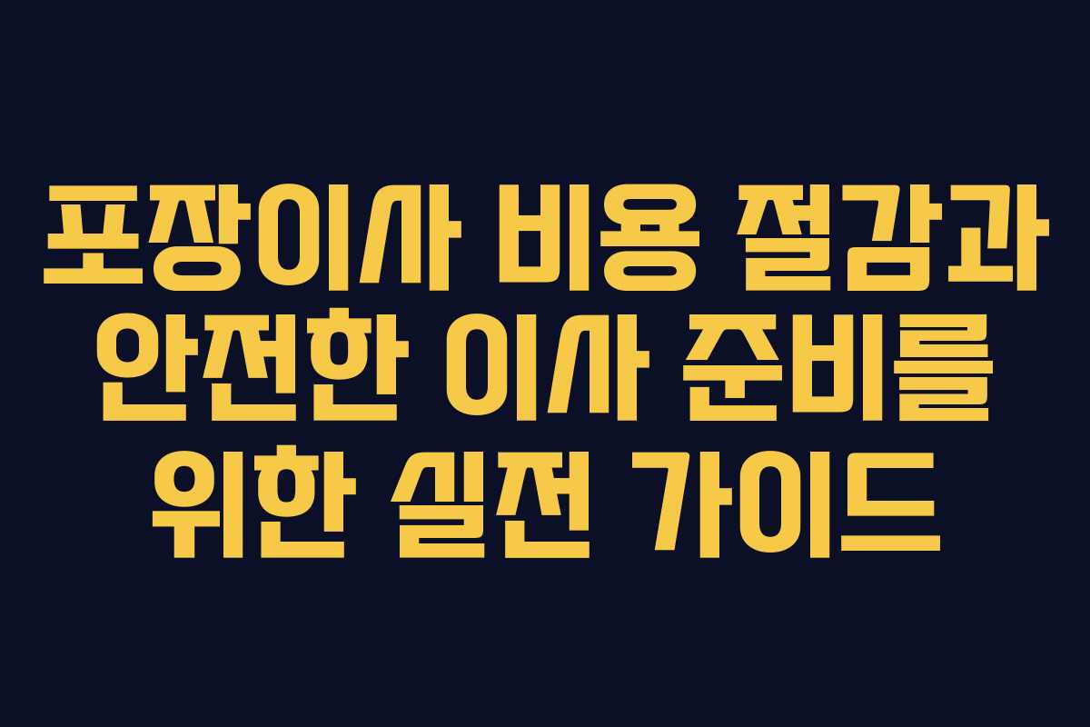 포장이사 비용 절감과 안전한 이사 준비를 위한 실전 가이드