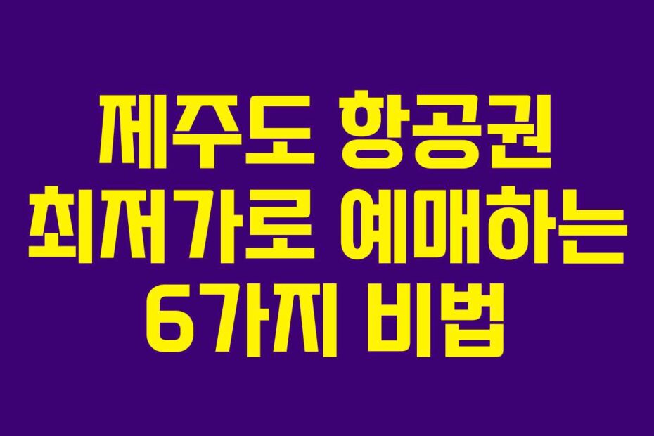 제주도 항공권 최저가로 예매하는 6가지 비법