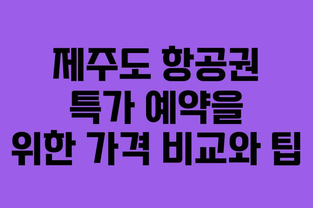 제주도 항공권 특가 예약을 위한 가격 비교와 팁