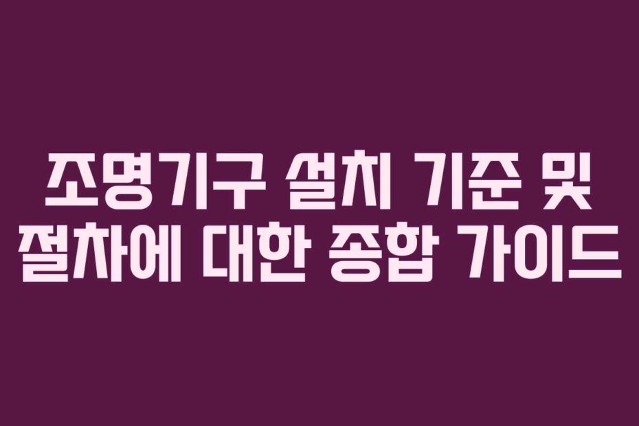 조명기구 설치 기준 및 절차에 대한 종합 가이드