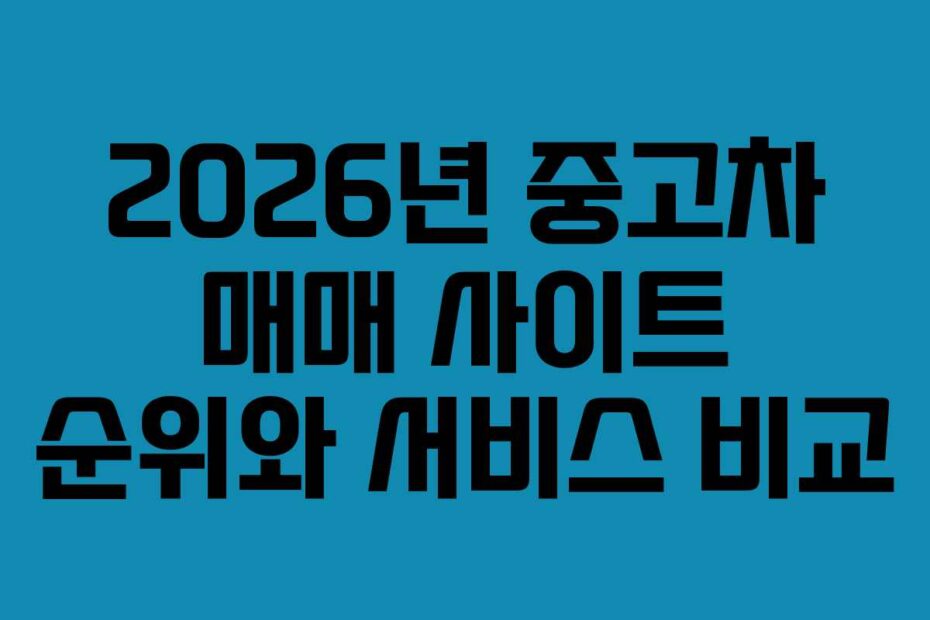 2026년 중고차 매매 사이트 순위와 서비스 비교