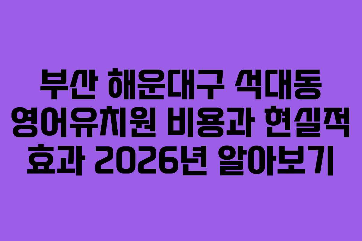 부산 해운대구 석대동 영어유치원 비용과 현실적 효과 2026년 알아보기
