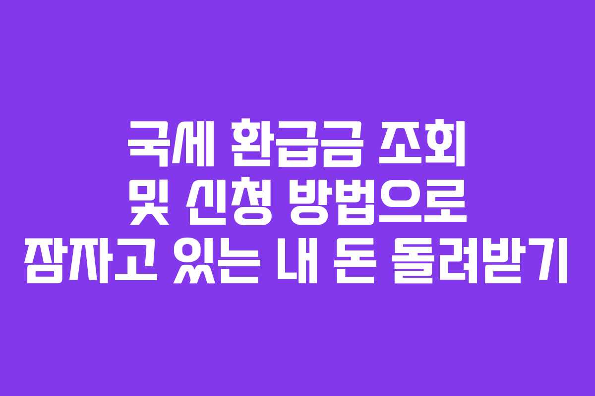 국세 환급금 조회 및 신청 방법으로 잠자고 있는 내 돈 돌려받기