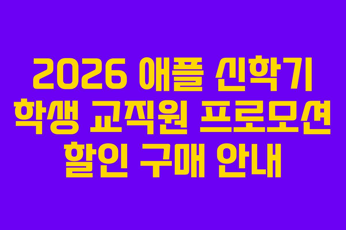2026 애플 신학기 학생 교직원 프로모션 할인 구매 안내