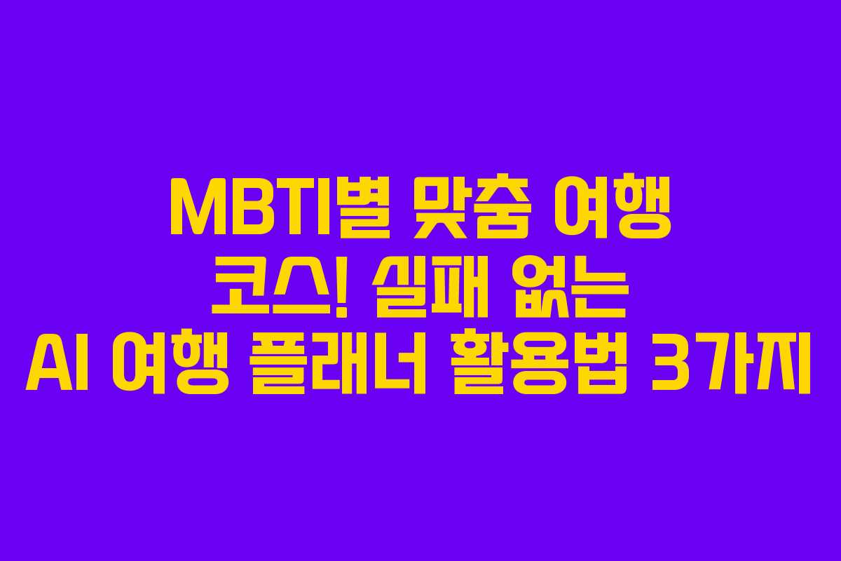 MBTI별 맞춤 여행 코스! 실패 없는 AI 여행 플래너 활용법 3가지