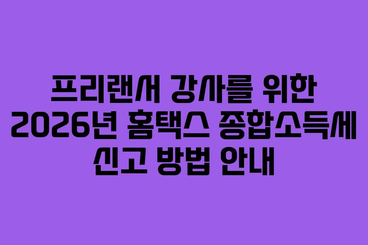 프리랜서 강사를 위한 2026년 홈택스 종합소득세 신고 방법 안내