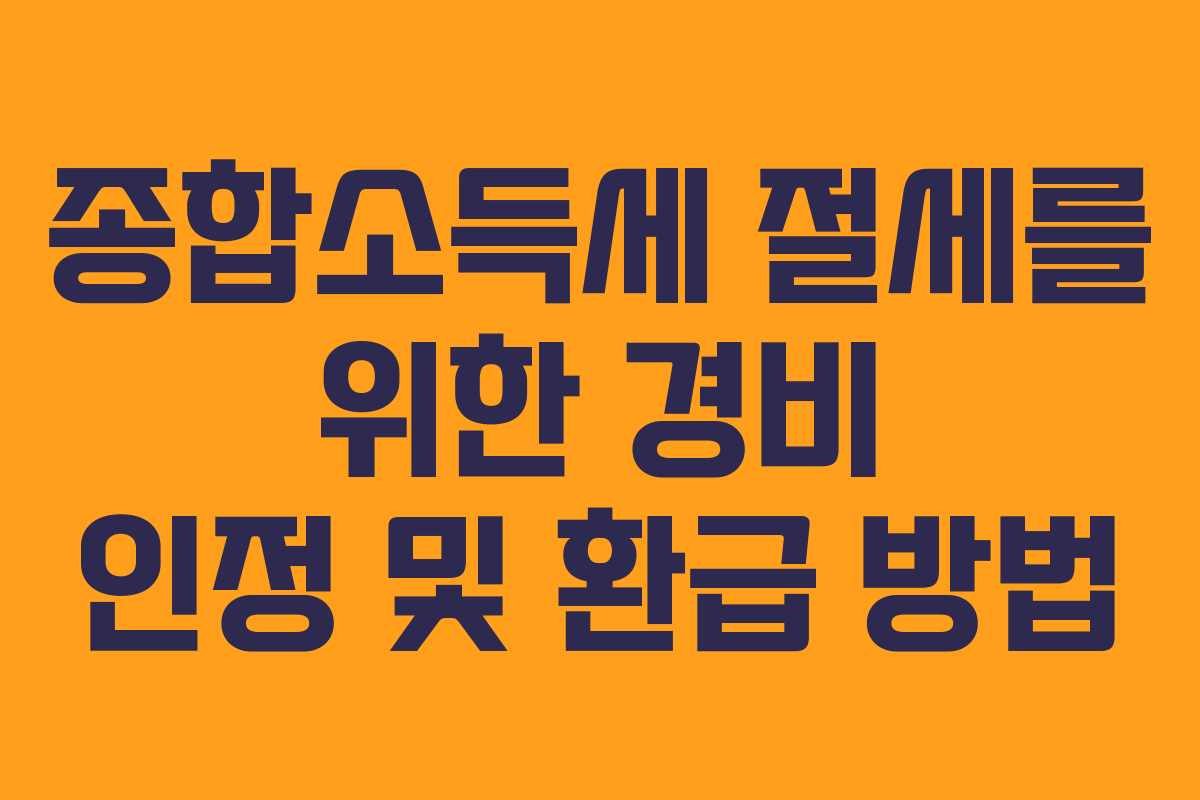 종합소득세 절세를 위한 경비 인정 및 환급 방법
