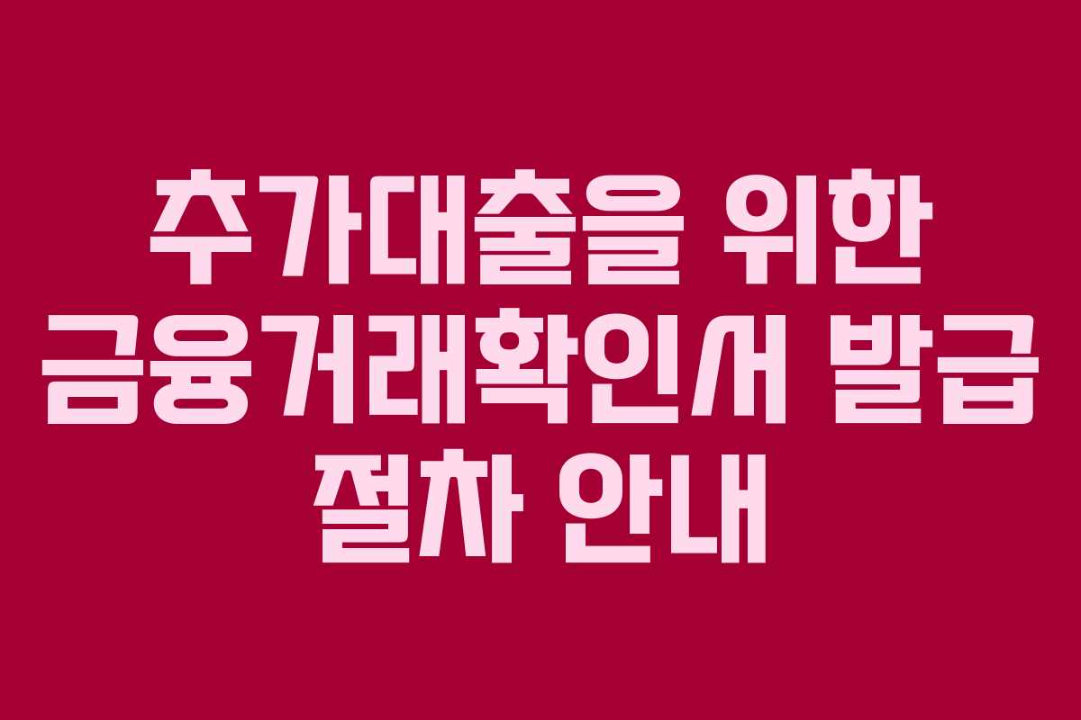 추가대출을 위한 금융거래확인서 발급 절차 안내