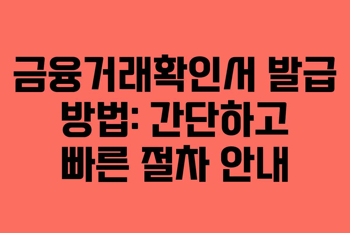 금융거래확인서 발급 방법: 간단하고 빠른 절차 안내