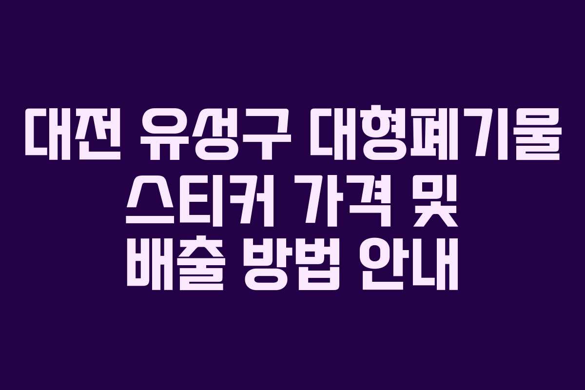 대전 유성구 대형폐기물 스티커 가격 및 배출 방법 안내