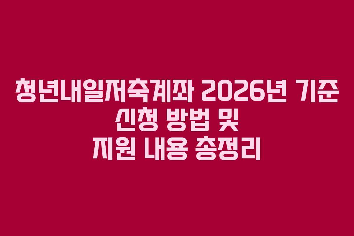 청년내일저축계좌 2026년 기준 신청 방법 및 지원 내용 총정리