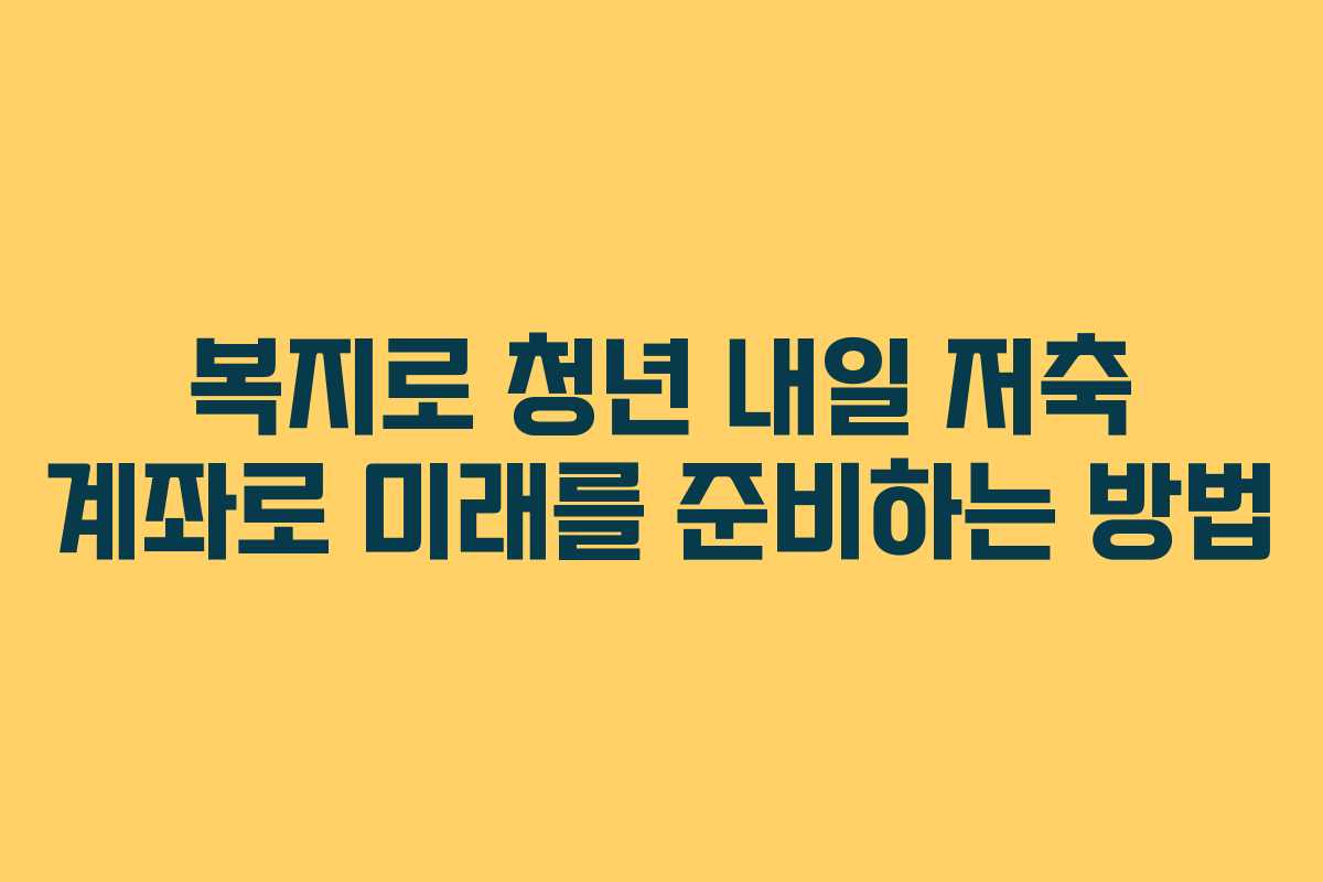 복지로 청년 내일 저축 계좌로 미래를 준비하는 방법