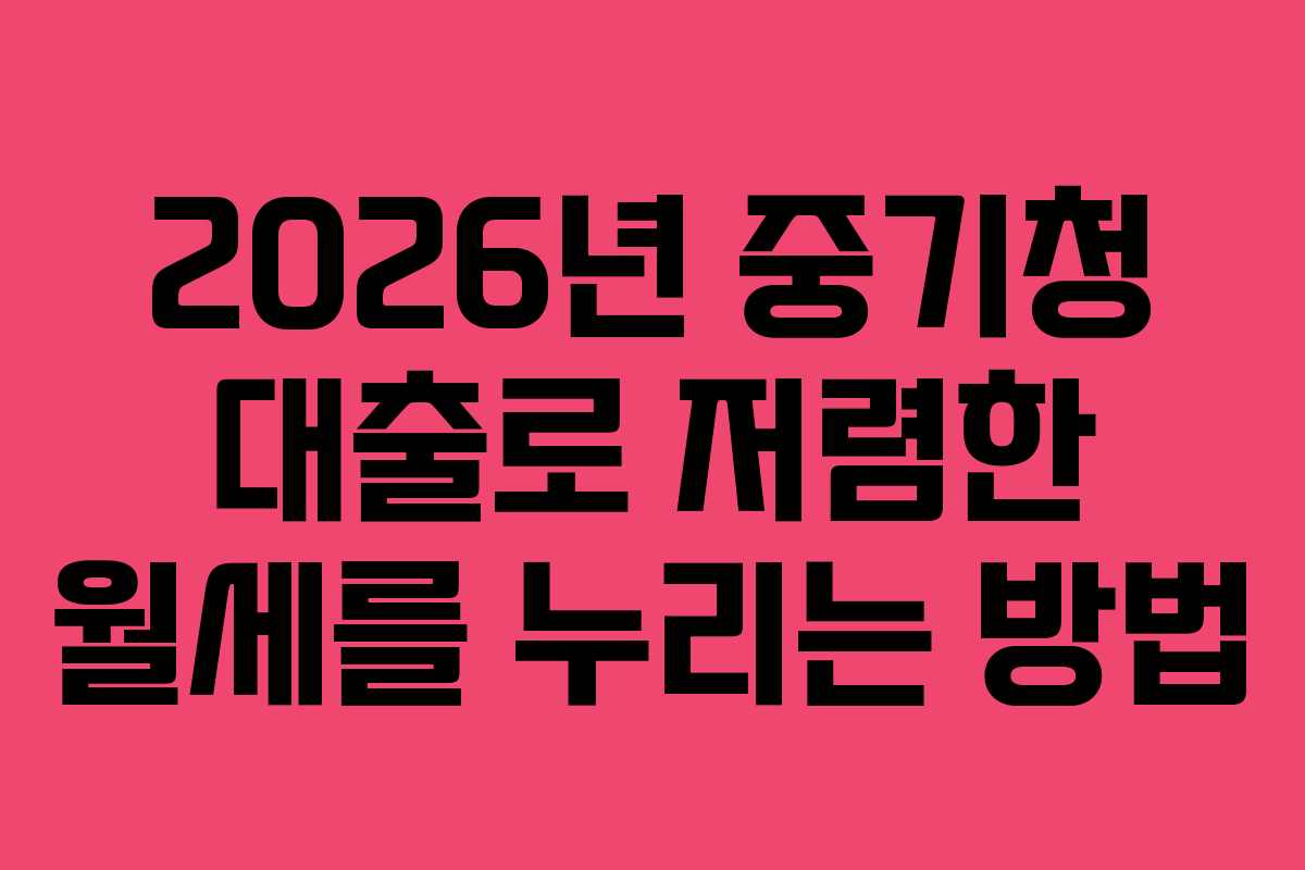 2026년 중기청 대출로 저렴한 월세를 누리는 방법