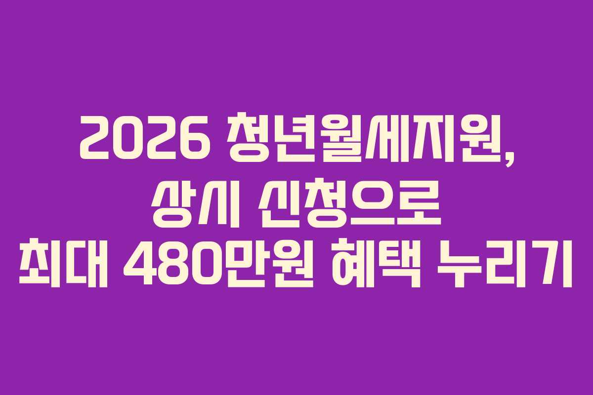 2026 청년월세지원, 상시 신청으로 최대 480만원 혜택 누리기