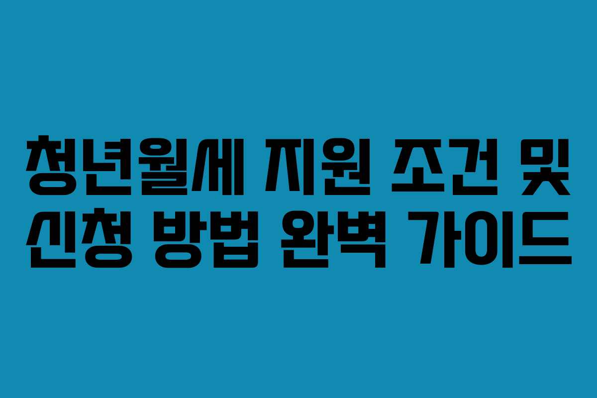 청년월세 지원 조건 및 신청 방법 완벽 가이드