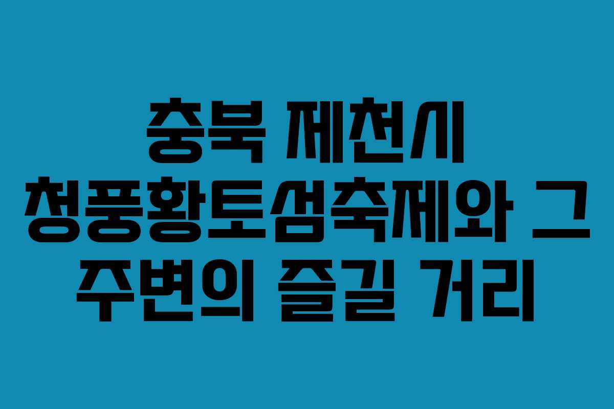 충북 제천시 청풍황토섬축제와 그 주변의 즐길 거리