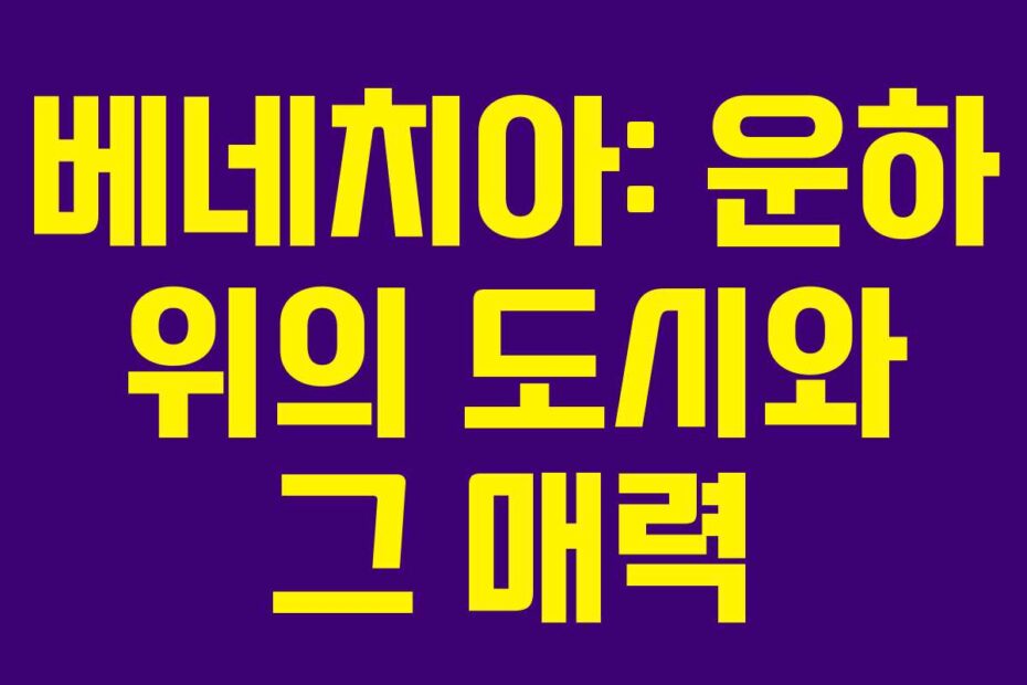 베네치아: 운하 위의 도시와 그 매력