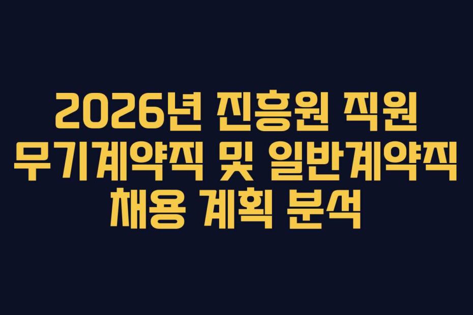 2026년 진흥원 직원 무기계약직 및 일반계약직 채용 계획 분석