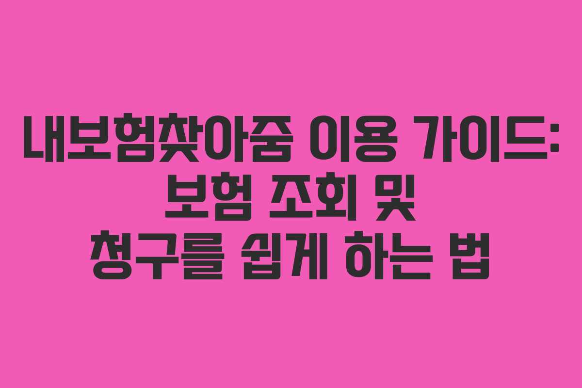 내보험찾아줌 이용 가이드: 보험 조회 및 청구를 쉽게 하는 법