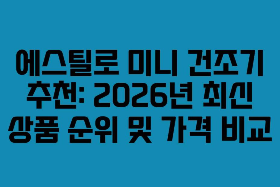 에스틸로 미니 건조기 추천: 2026년 최신 상품 순위 및 가격 비교