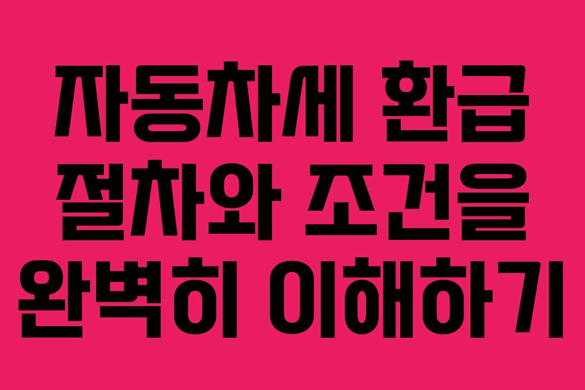 자동차세 환급 절차와 조건을 완벽히 이해하기