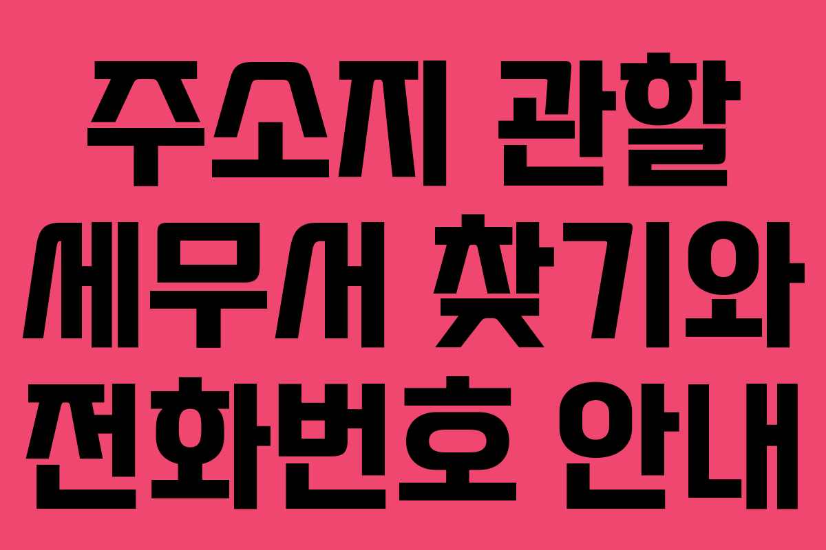 주소지 관할 세무서 찾기와 전화번호 안내