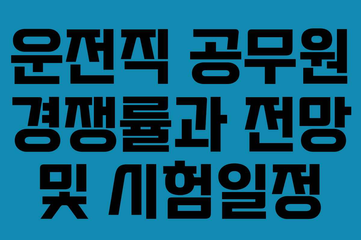 운전직 공무원 경쟁률과 전망 및 시험일정