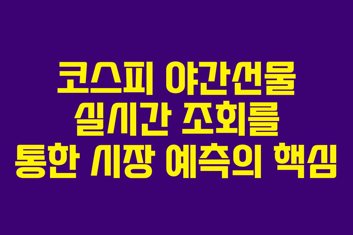 코스피 야간선물 실시간 조회를 통한 시장 예측의 핵심