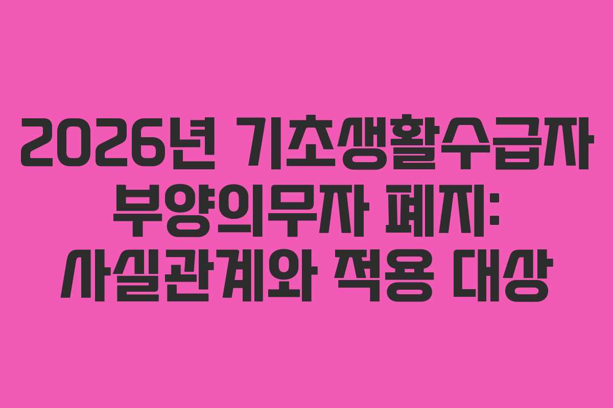 2026년 기초생활수급자 부양의무자 폐지: 사실관계와 적용 대상