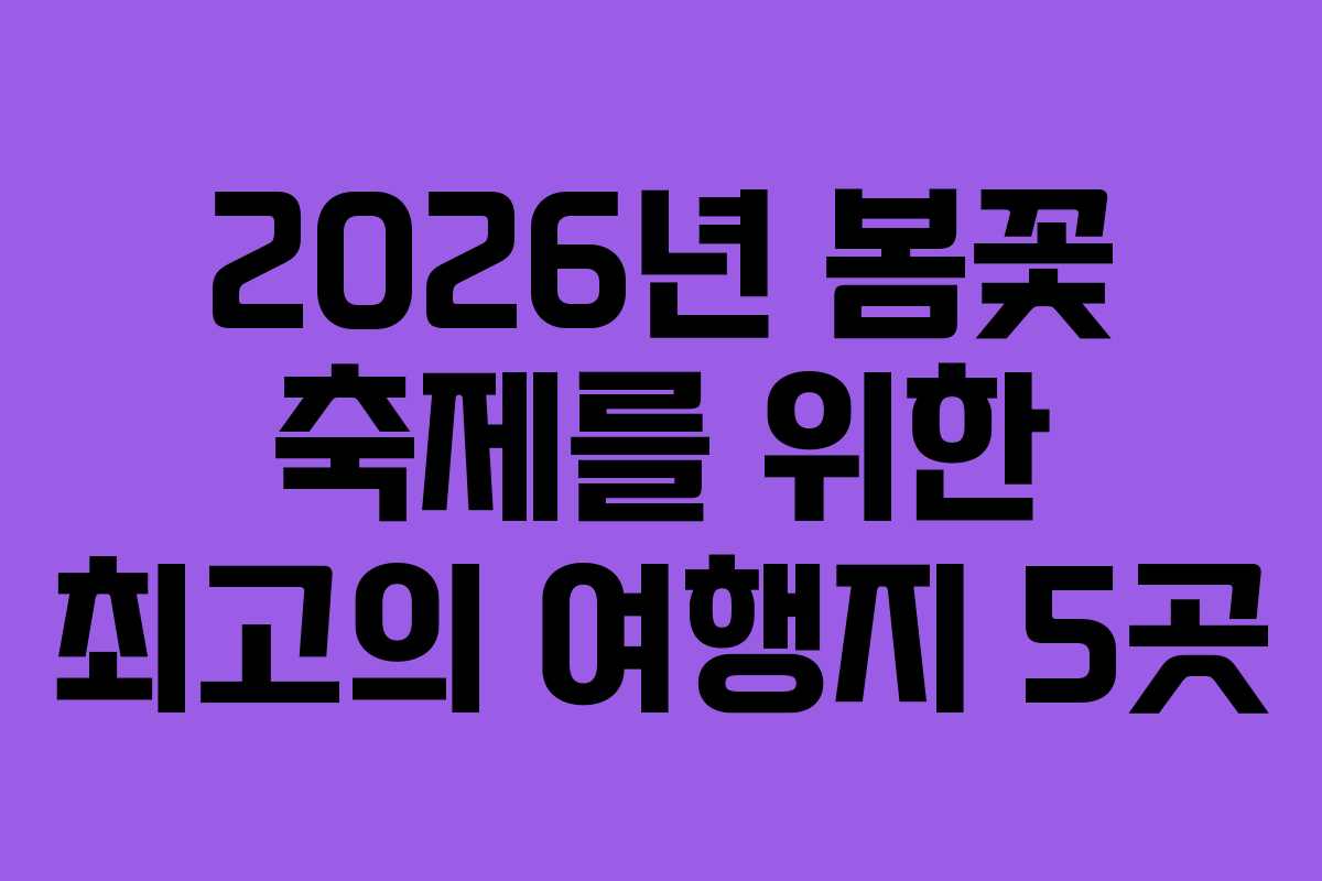 2026년 봄꽃 축제를 위한 최고의 여행지 5곳