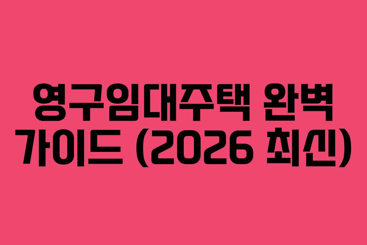 영구임대주택 완벽 가이드 (2026 최신)