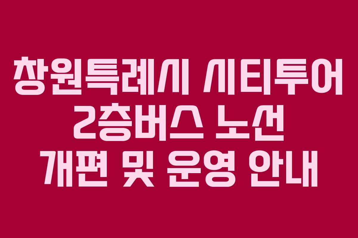 창원특례시 시티투어 2층버스 노선 개편 및 운영 안내