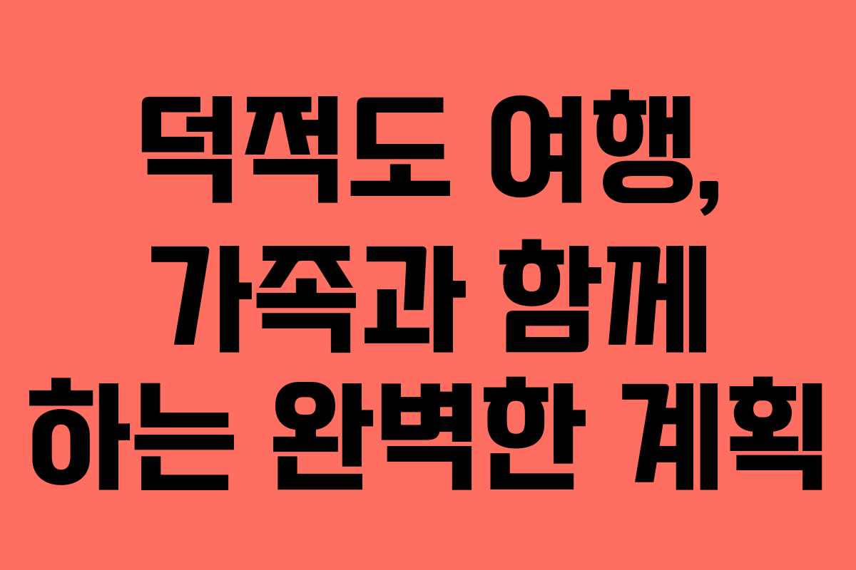 덕적도 여행, 가족과 함께 하는 완벽한 계획