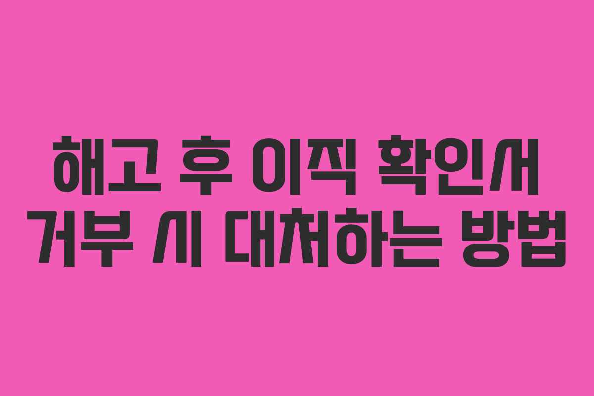 해고 후 이직 확인서 거부 시 대처하는 방법