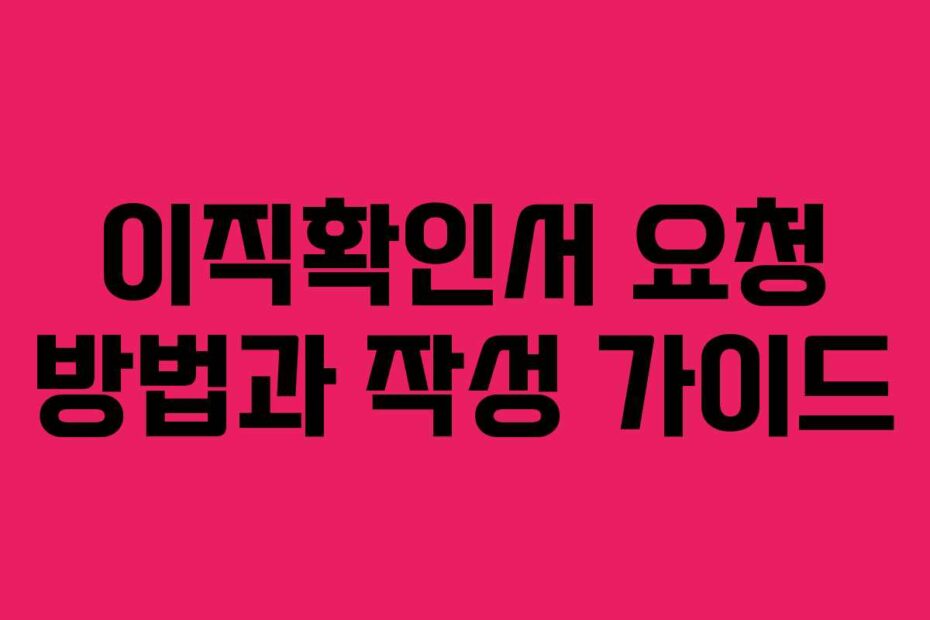 이직확인서 요청 방법과 작성 가이드