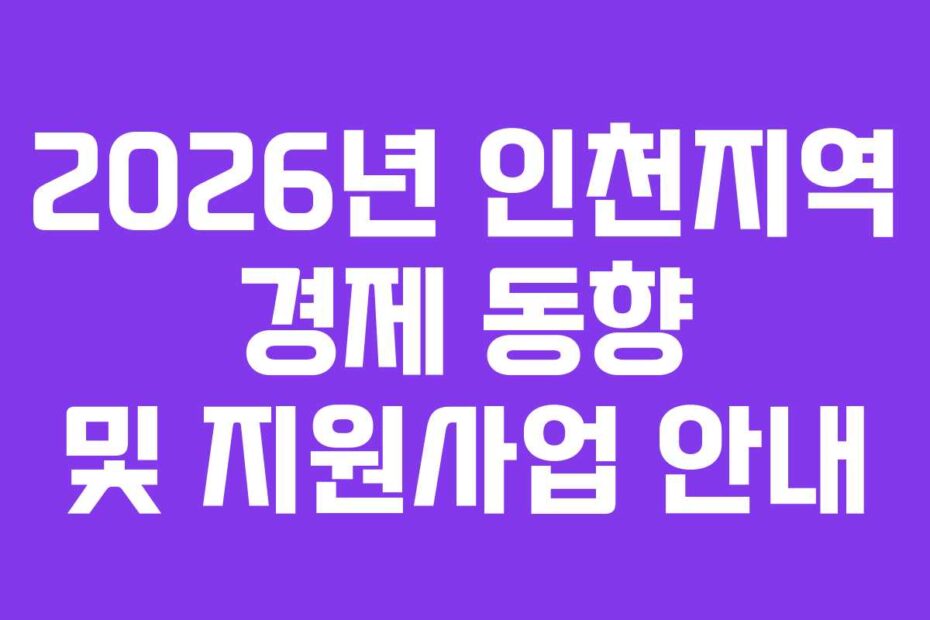 2026년 인천지역 경제 동향 및 지원사업 안내
