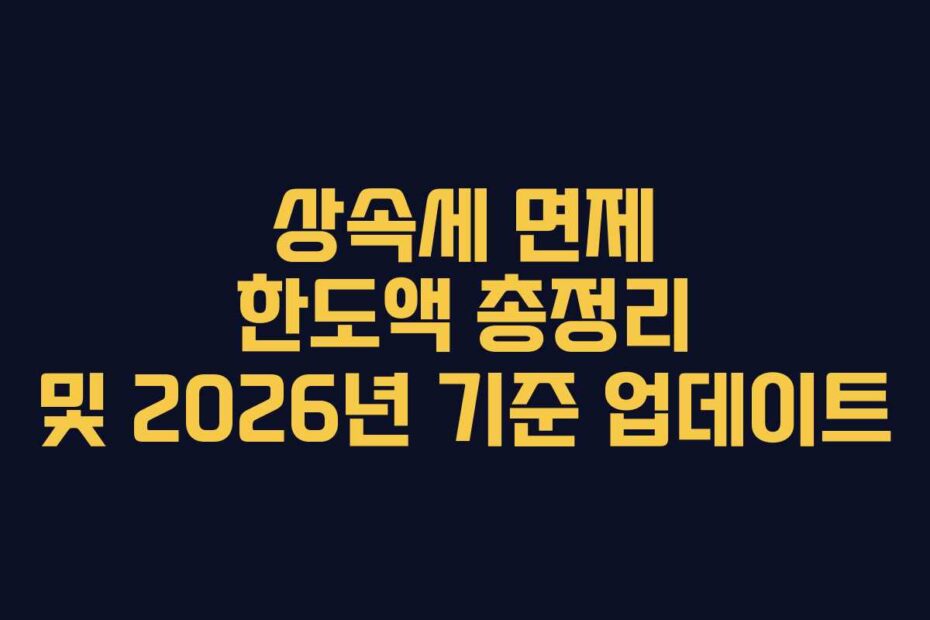 상속세 면제 한도액 총정리 및 2026년 기준 업데이트