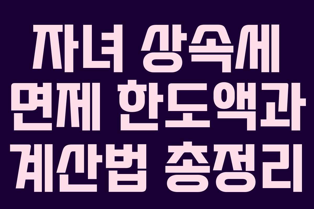 자녀 상속세 면제 한도액과 계산법 총정리