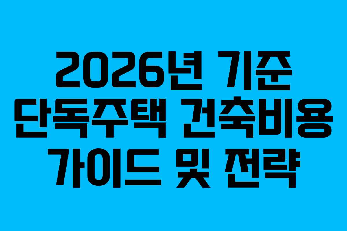 2026년 기준 단독주택 건축비용 가이드 및 전략
