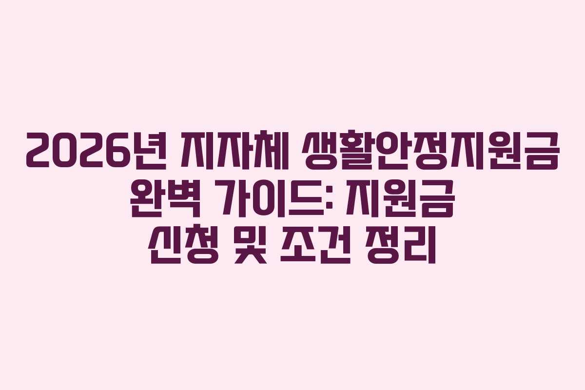 2026년 지자체 생활안정지원금 완벽 가이드: 지원금 신청 및 조건 정리