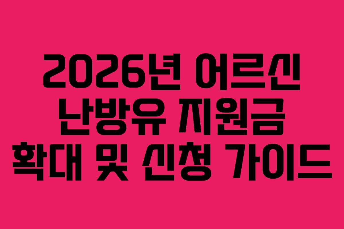 2026년 어르신 난방유 지원금 확대 및 신청 가이드