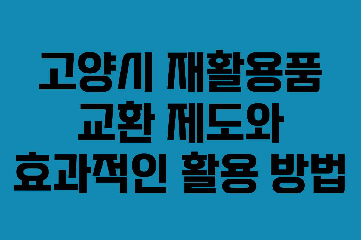 고양시 재활용품 교환 제도와 효과적인 활용 방법
