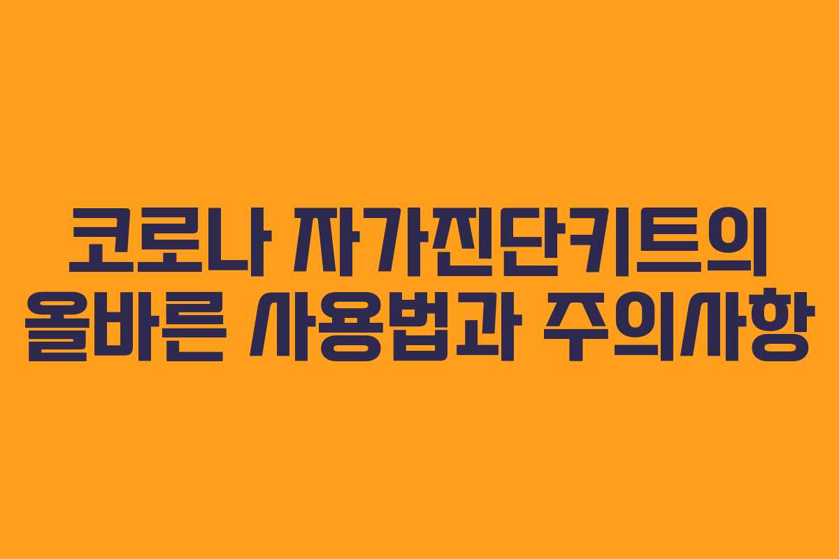코로나 자가진단키트의 올바른 사용법과 주의사항