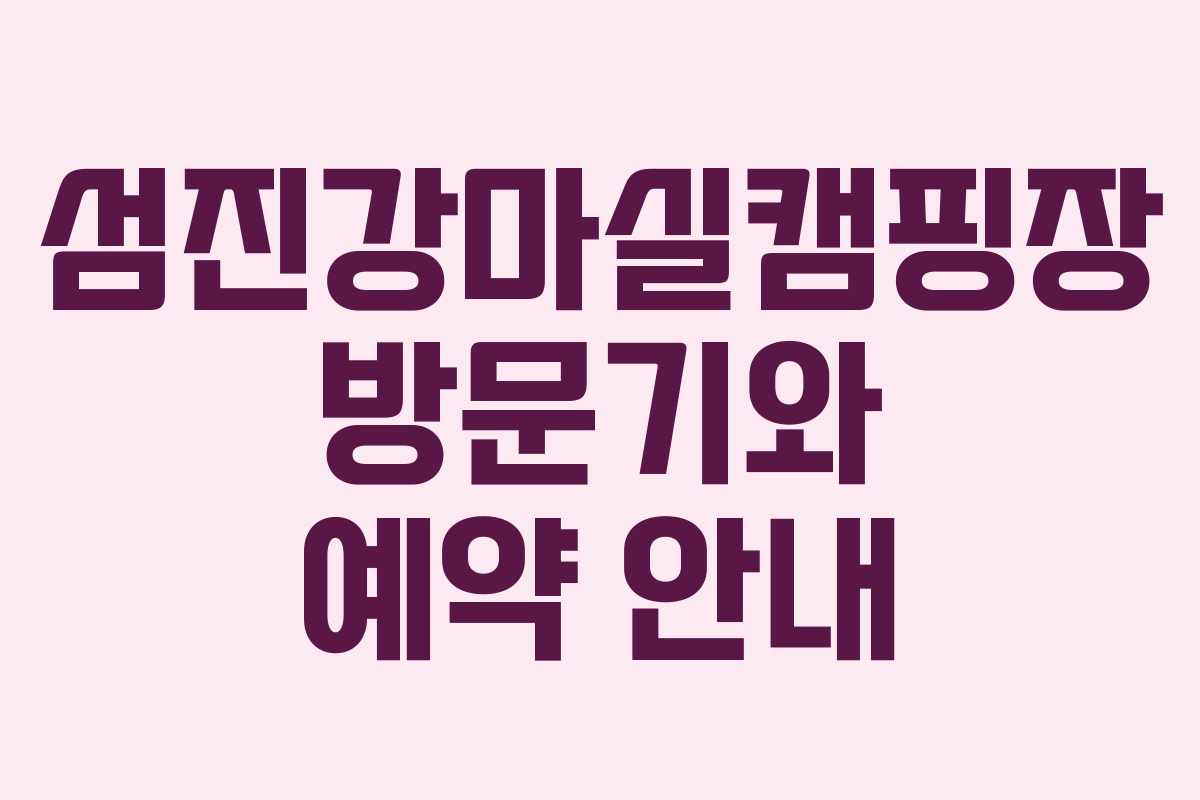 섬진강마실캠핑장 방문기와 예약 안내