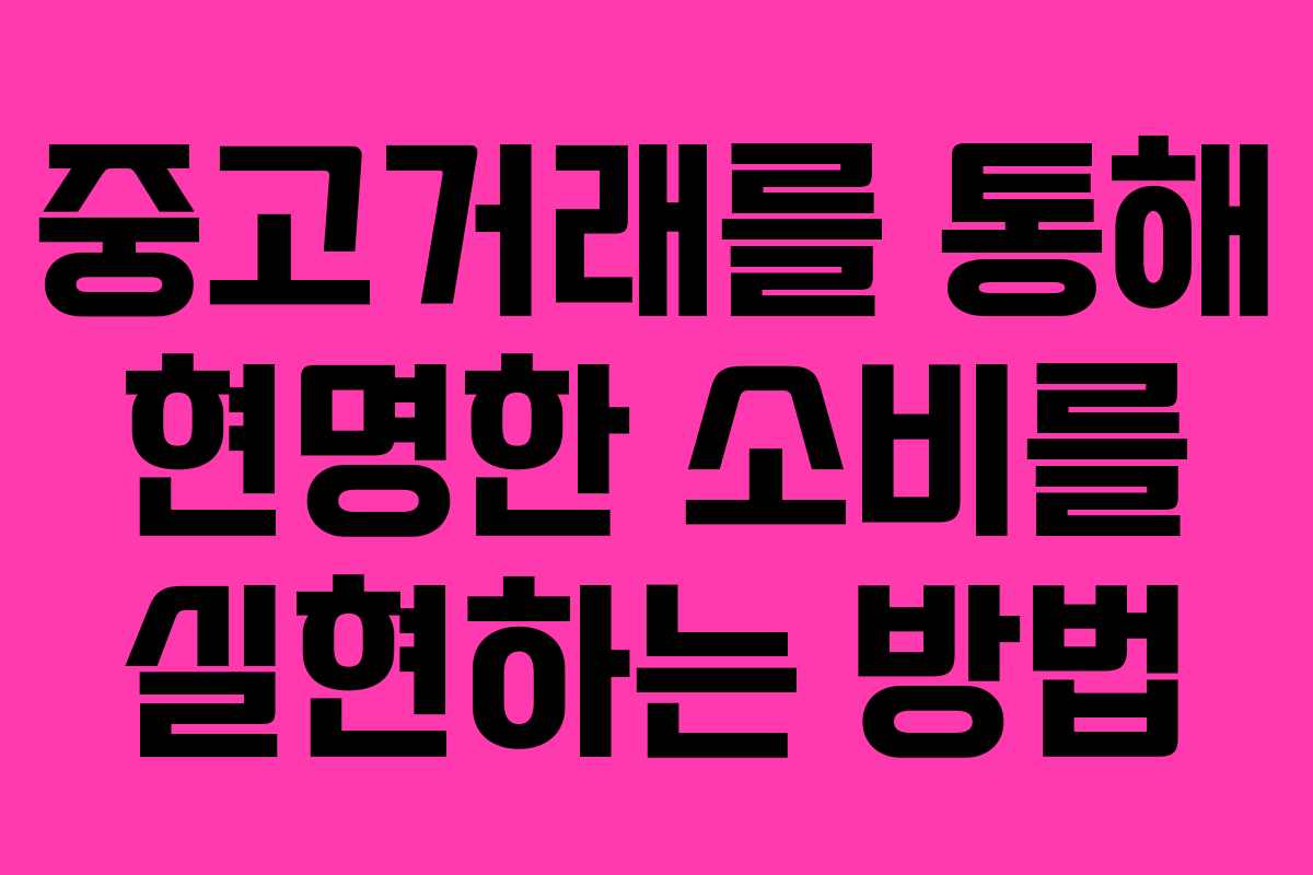 중고거래를 통해 현명한 소비를 실현하는 방법