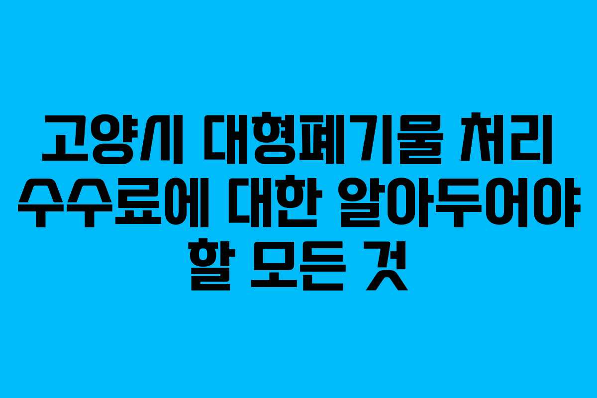고양시 대형폐기물 처리 수수료에 대한 알아두어야 할 모든 것