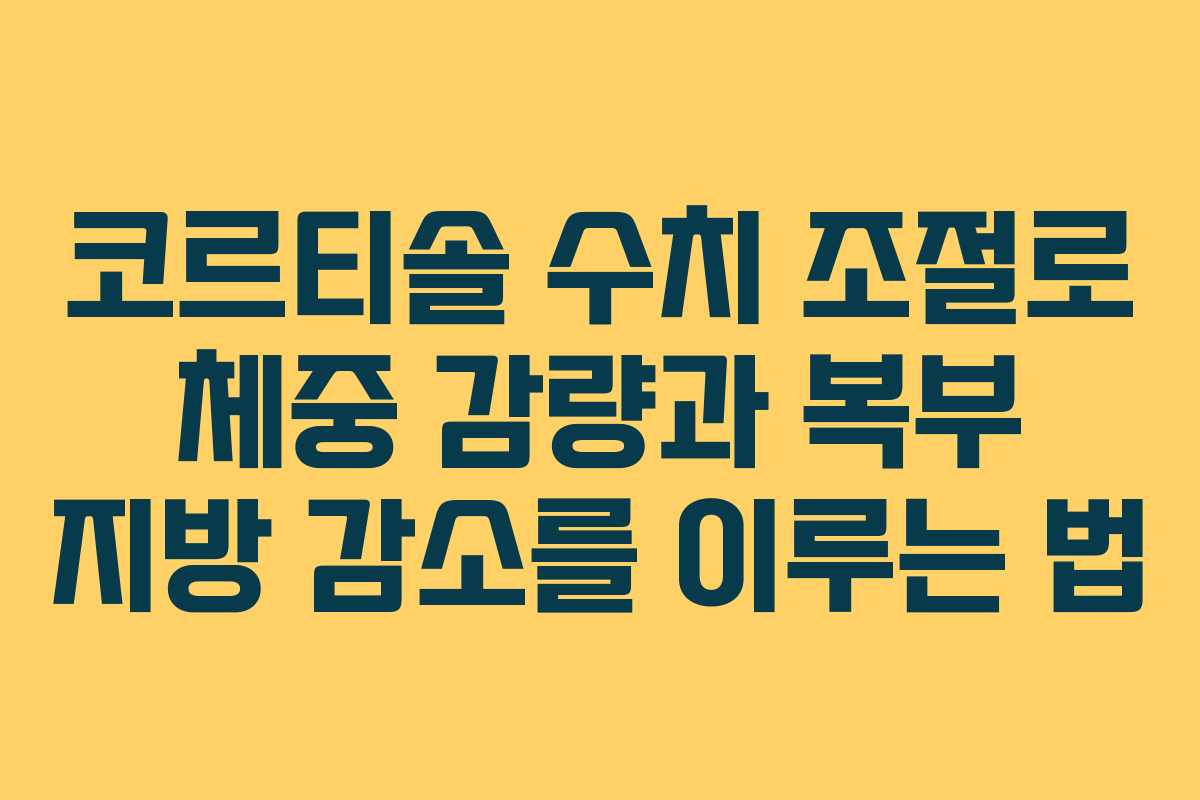코르티솔 수치 조절로 체중 감량과 복부 지방 감소를 이루는 법