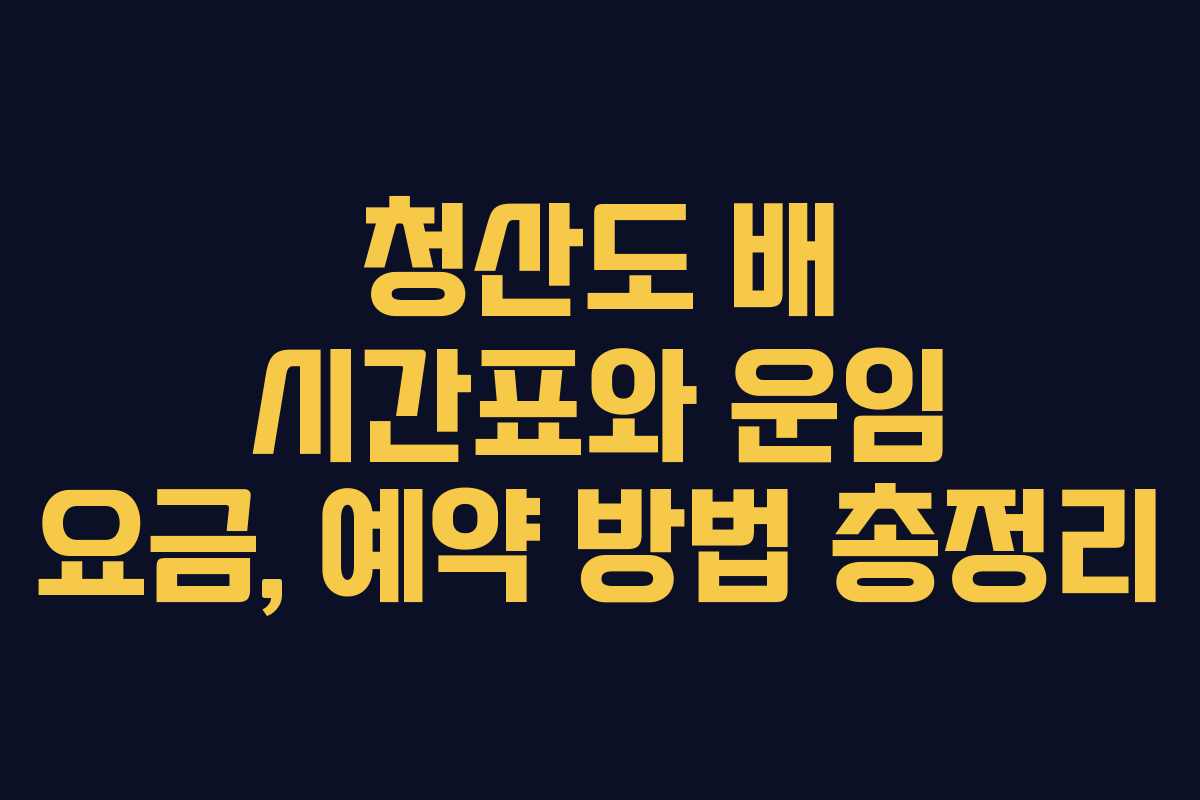청산도 배 시간표와 운임 요금, 예약 방법 총정리