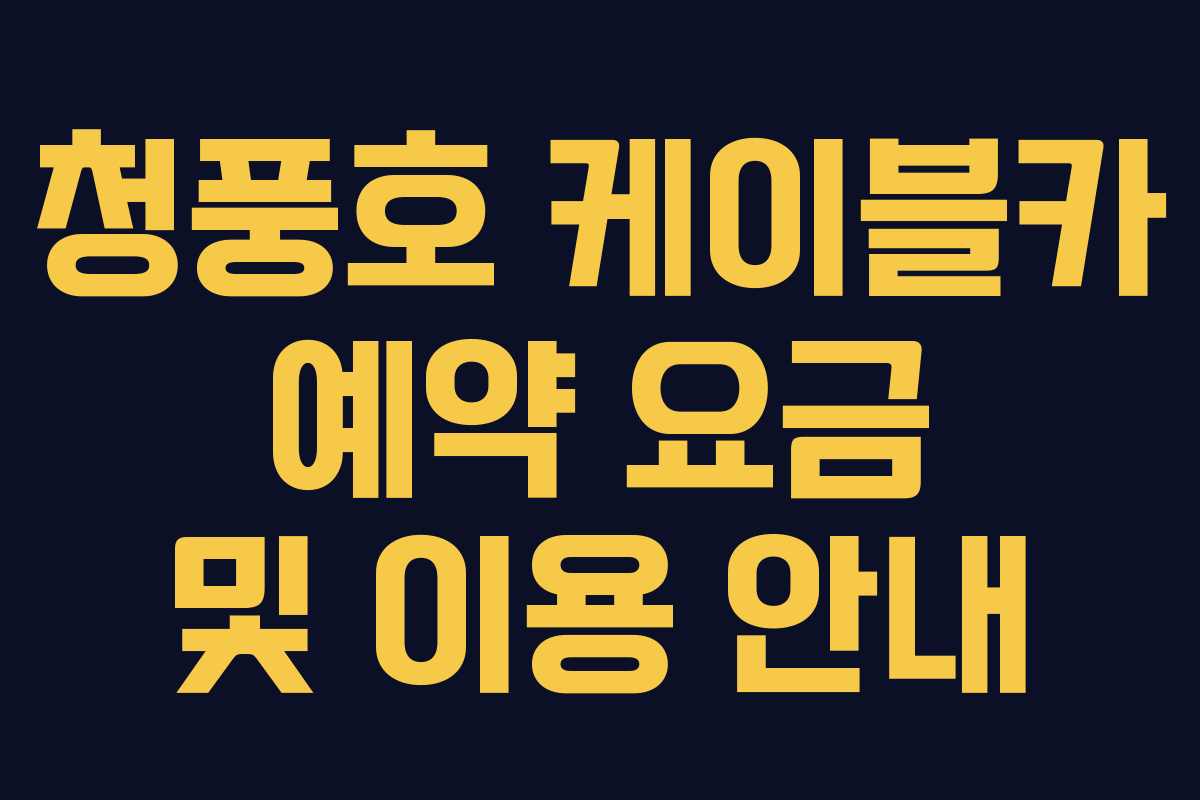 청풍호 케이블카 예약 요금 및 이용 안내