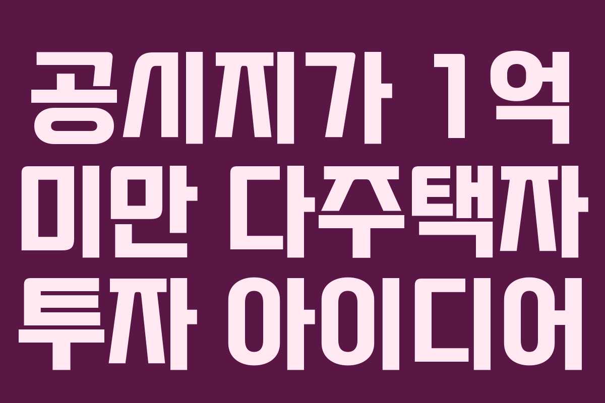 공시지가 1억 미만 다주택자 투자 아이디어
